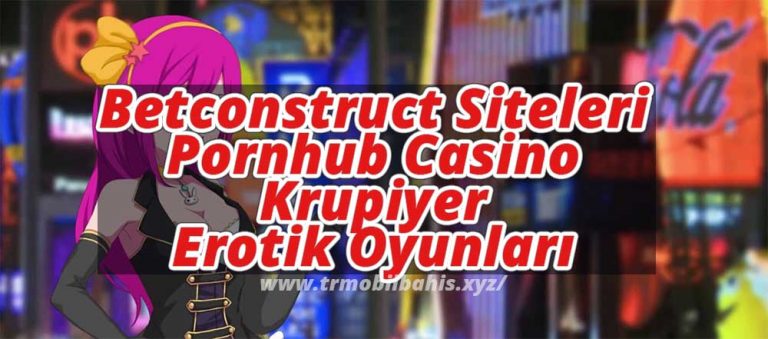 Betconstruct Siteleri, Pornhub Casino ve Krupiyer Erotik Oyunları
