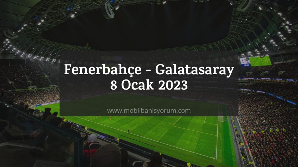 Fenerbahçe - Galatasaray 8 Ocak 2023